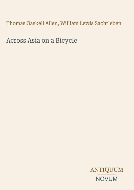 Text: "Thomas Gaskell Allen, William Lewis Sachtleben", "Across Asia on a Bicycle", "ANTIQUM NOVUM". Beige Hintergrund.