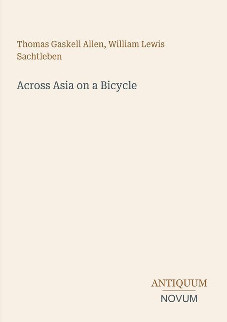 Oben stehen die Namen Thomas Gaskell Allen, William Lewis Sachtleben, darunter "Across Asia on a Bicycle". Unten: ANTIQUUM NOVUM.
