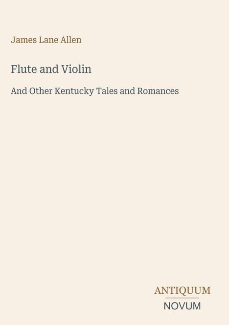 "James Lane Allen. Flute and Violin. And Other Kentucky Tales and Romances. ANTIQUUM NOVUM." Schlichtes, elegantes Design.