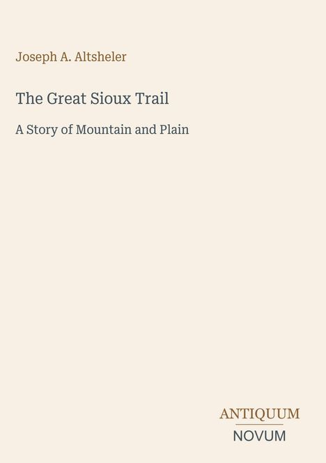 Oben steht "Joseph A. Altsheler." Darunter: "The Great Sioux Trail" und "A Story of Mountain and Plain." Unten ein Logo: ANTIQUUM NOVUM.