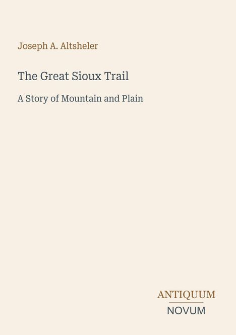 "Joseph A. Altsheler, The Great Sioux Trail: A Story of Mountain and Plain." Schlichtes Design auf beigem Hintergrund.