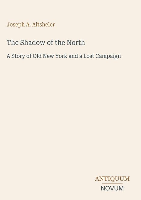 Buchtitel: "The Shadow of the North". Untertitel: "A Story of Old New York and a Lost Campaign". Autor: Joseph A. Altsheler.