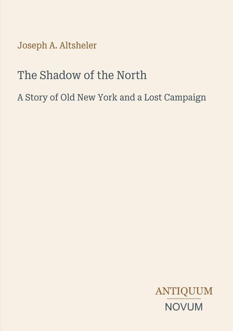 "Joseph A. Altsheler, The Shadow of the North, A Story of Old New York and a Lost Campaign" zusammen mit einem Logo unten.