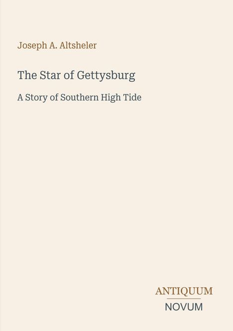 „Joseph A. Altsheler: The Star of Gettysburg. A Story of Southern High Tide.“ Unten rechts steht „ANTIQUM NOVUM“. Der Hintergrund ist beige.