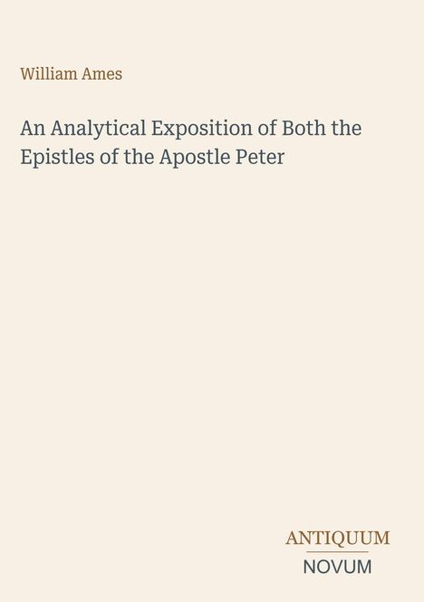 Text: "William Ames, An Analytical Exposition of Both the Epistles of the Apostle Peter." Unten Logo: "ANTIQUM NOVUM".
