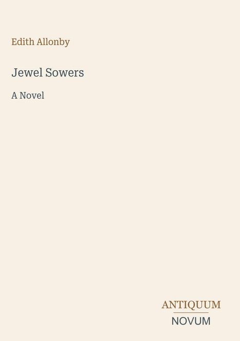 Text: "Edith Allonby, Jewel Sowers, A Novel". Unten rechts: "ANTIQUM NOVUM". Beigefarbener Hintergrund.