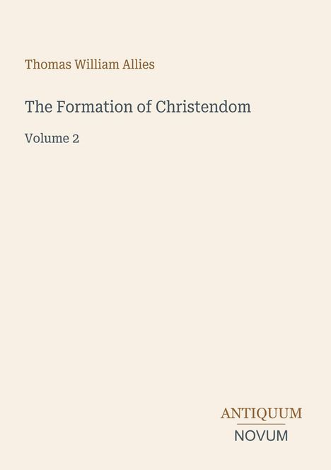 Text oben: "Thomas William Allies". Zentriert: "The Formation of Christendom, Volume 2". Unten rechts: "ANTIQUM NOVUM". Beige Hintergrund.