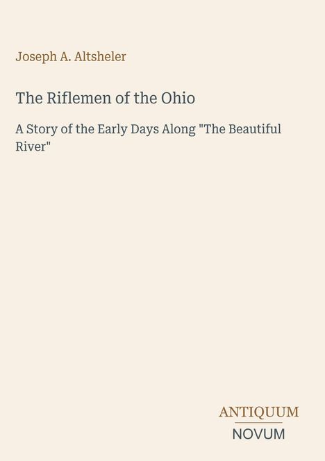 Text: "Joseph A. Altsheler. The Riflemen of the Ohio. A Story of the Early Days Along 'The Beautiful River'. ANTIQUUM NOVUM." Beige Hintergrund.