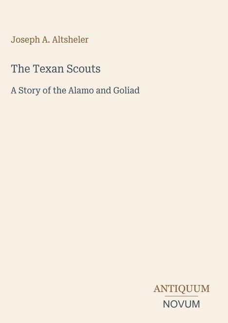 Titel: "The Texan Scouts: A Story of the Alamo and Goliad" von Joseph A. Altsheler. Unten steht "ANTIQUM NOVUM".