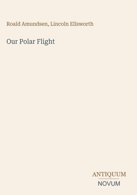 Texte: "Roald Amundsen, Lincoln Ellsworth", "Our Polar Flight", "ANTIQUM NOVUM". Minimalistisches Design, helle Farben.