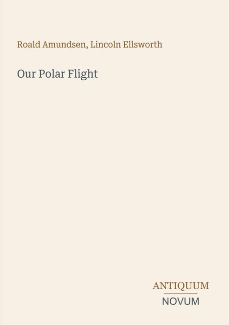 Roald Amundsen, Lincoln Ellsworth. Our Polar Flight. Antiquum Novum unten rechts. Schlichte, minimalistische Gestaltung.