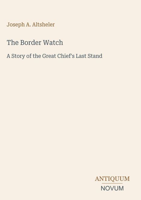 "Joseph A. Altsheler, The Border Watch: A Story of the Great Chief's Last Stand." Beige Hintergrund, schlichte Gestaltung.