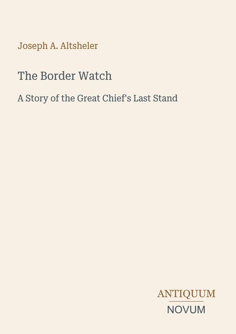 Text: Joseph A. Altsheler, The Border Watch: A Story of the Great Chief's Last Stand. Logo: ANTIQUUM NOVUM. Schlichtes Design.