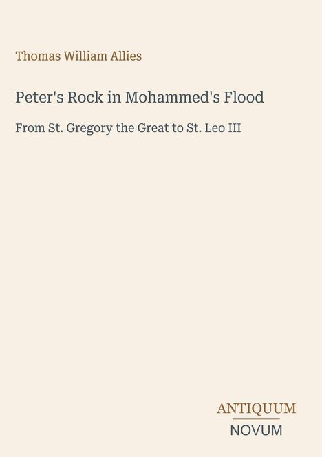 Titel: "Peter's Rock in Mohammed's Flood. From St. Gregory the Great to St. Leo III". Autor: Thomas William Allies. Unten: "ANTIQUM NOVUM". Offene, klare Gestaltung.