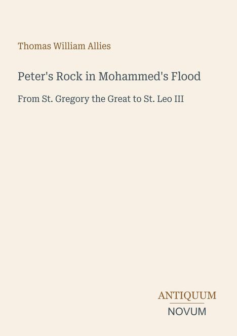 Text: "Peter's Rock in Mohammed's Flood" von Thomas William Allies, "From St. Gregory the Great to St. Leo III". Logo: Antiquum Novum.