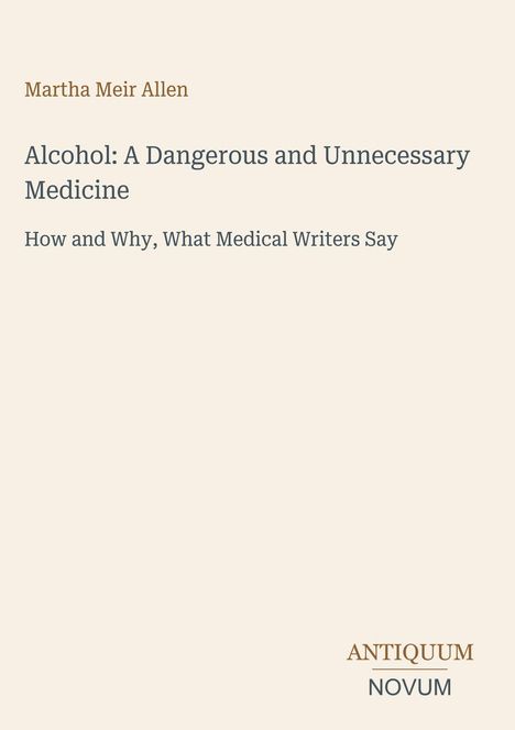 Titel: "Alcohol: A Dangerous and Unnecessary Medicine". Autorin: Martha Meir Allen. Unten rechts: ANTIQUUM NOVUM.