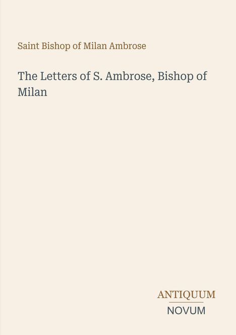 Text in einfacher Schrift: "Saint Bishop of Milan Ambrose. The Letters of S. Ambrose, Bishop of Milan". Unten: "ANTIQUM NOVUM". Heller Hintergrund.