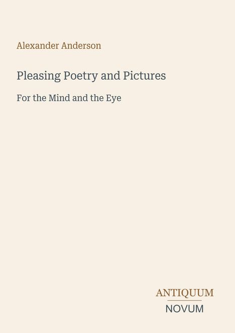 Text oben: Alexander Anderson, darunter: Pleasing Poetry and Pictures, For the Mind and the Eye. Unten rechts: ANTIQUUM NOVUM.