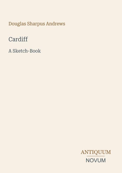 Douglas Sharpe Andrews, Cardiff, A Sketch-Book. Unten rechts steht "ANTIQUM NOVUM". Schlichter Hintergrund.