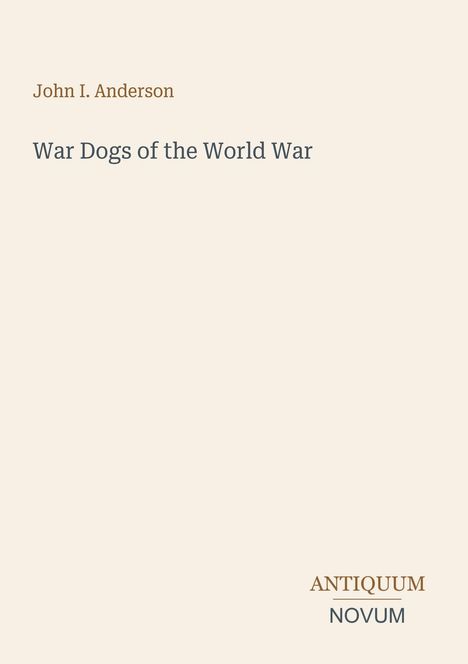 „War Dogs of the World War“ von John I. Anderson. Unten rechts: „ANTIQUM NOVUM“. Schlichtes Layout auf beigem Hintergrund.