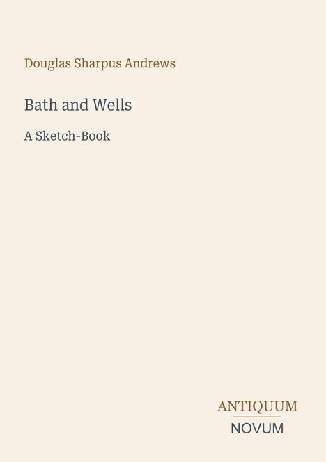 "Douglas Sharpus Andrews, Bath and Wells, A Sketch-Book." Unten rechts steht "Antiquum Novum". Schlichtes, elegantes Design.