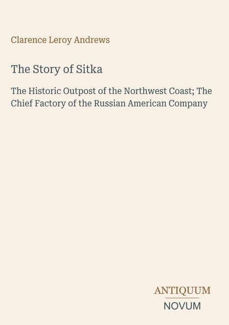 Text: "Clarence Leroy Andrews, The Story of Sitka: The Historic Outpost of the Northwest Coast..." Unten rechts das Logo "ANTIQUM NOVUM". Hintergrund beige.