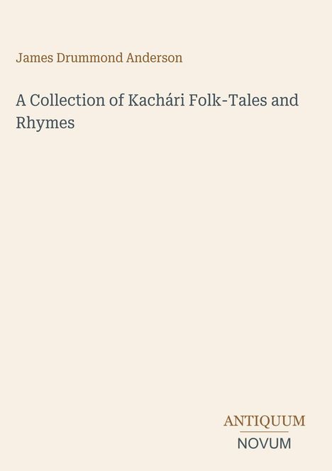 James Drummond Anderson. A Collection of Kachári Folk-Tales and Rhymes. Unten: ANTIQUUM NOVUM. Beigefarbener Hintergrund.
