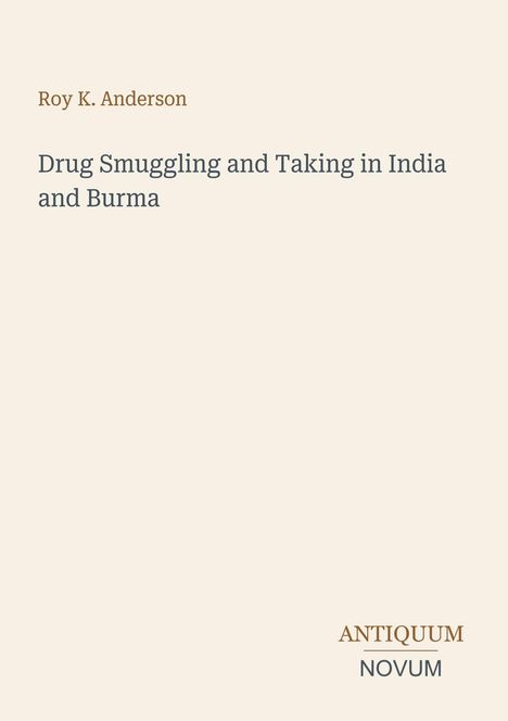 Oben steht "Roy K. Anderson". Darunter "Drug Smuggling and Taking in India and Burma". Unten rechts: "ANTIQUM NOVUM". Beigefarbener Hintergrund.