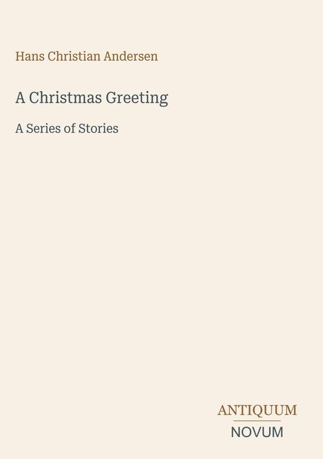 „Hans Christian Andersen. A Christmas Greeting. A Series of Stories.“ Unten rechts: „ANTIQUM NOVUM“. Schlichtes Design.