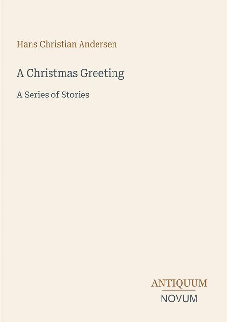 Text: Hans Christian Andersen, A Christmas Greeting, A Series of Stories. Unten rechts: ANTIQUUM NOVUM. Cremefarbener Hintergrund.
