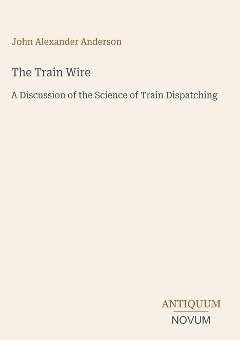 "John Alexander Anderson, The Train Wire, A Discussion of the Science of Train Dispatching." Beige Hintergrund.