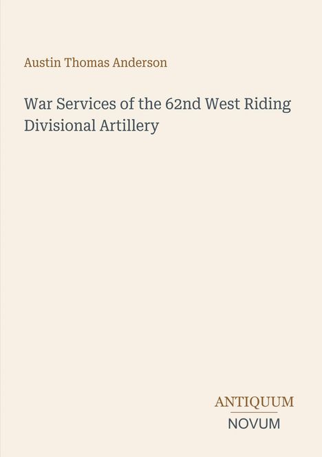 Oben steht "Austin Thomas Anderson". Darunter "War Services of the 62nd West Riding Divisional Artillery". Unten rechts: "ANTIQUM NOVUM". Beige Hintergrund.