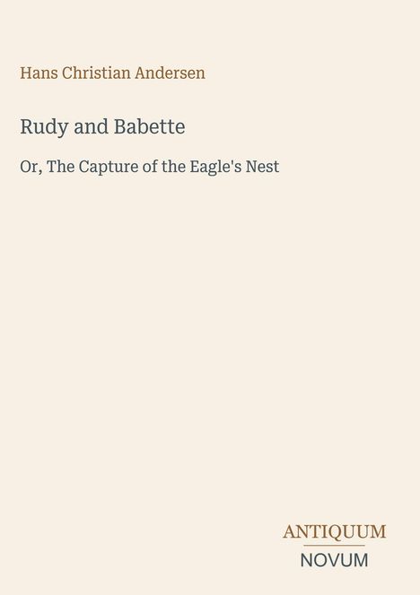 Titel: "Rudy and Babette, Or, The Capture of the Eagle's Nest". Autor: Hans Christian Andersen. Unten steht "ANTIQUM NOVUM". Beige Hintergrund.