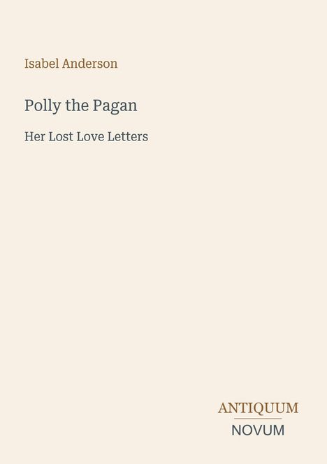 Text in der Mitte: "Isabel Anderson", "Polly the Pagan", "Her Lost Love Letters". Unten rechts: "ANTIQUM NOVUM". Schlichtes Design.