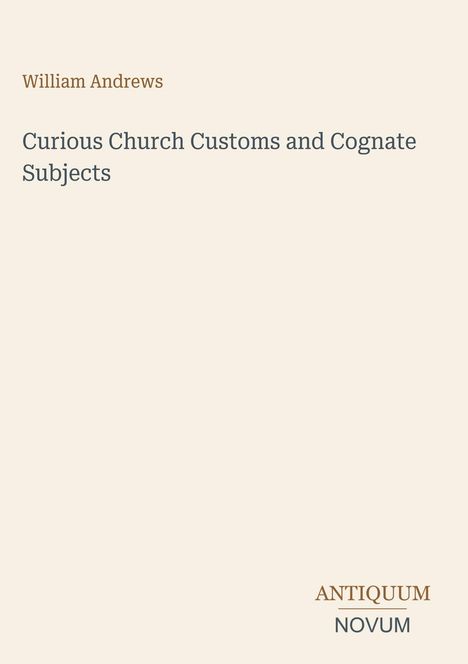 Text: "William Andrews. Curious Church Customs and Cognate Subjects. ANTIQUUM NOVUM." Schlichtes Design, beige Hintergrund.