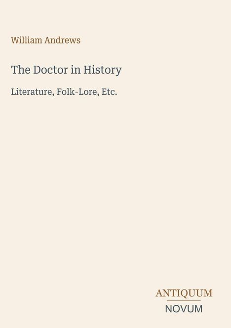 "William Andrews, The Doctor in History: Literature, Folk-Lore, Etc. Unten rechts: ANTIQUUM NOVUM." Beiger Hintergrund.