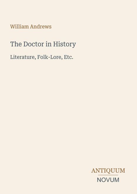 William Andrews, The Doctor in History, Literature, Folk-Lore, Etc. Unten steht "Antiquum Novum." Schlichtes Design.