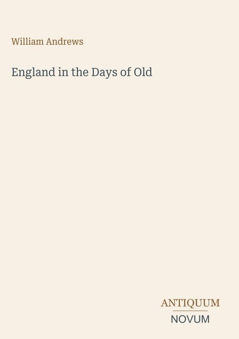 Oben: "William Andrews" in Braun, darunter: "England in the Days of Old" in Grau. Unten rechts: "ANTIQUM NOVUM".