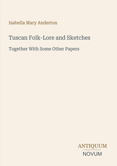 Titel: Tuscan Folk-Lore and Sketches. Autor: Isabella Mary Anderton. Logo unten: Antiquum Novum. Cremefarbener Hintergrund.