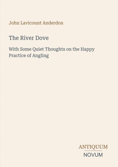 Titel: The River Dove; Autor: John Lavicount Anderdon; Gedanken über Angeln; Unten das Logo "ANTIQUM NOVUM".