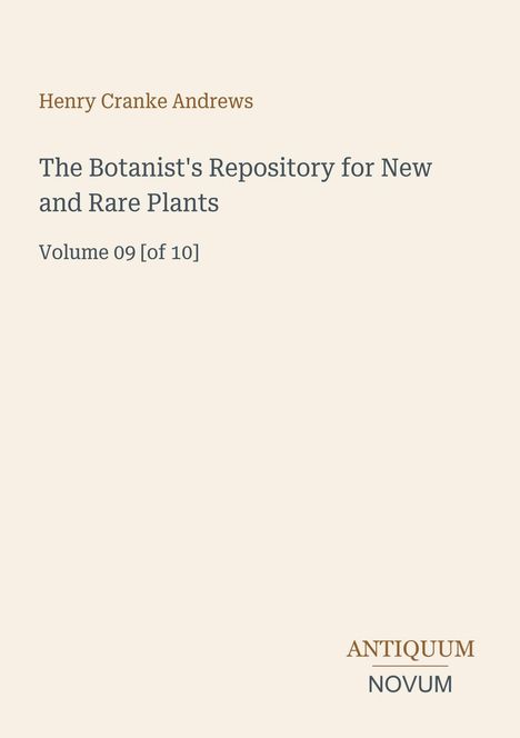 Cover-Text: "Henry Cranke Andrews, The Botanist's Repository for New and Rare Plants, Volume 09 [of 10]". Unten: "ANTIQUM NOVUM". Beige Hintergrund.
