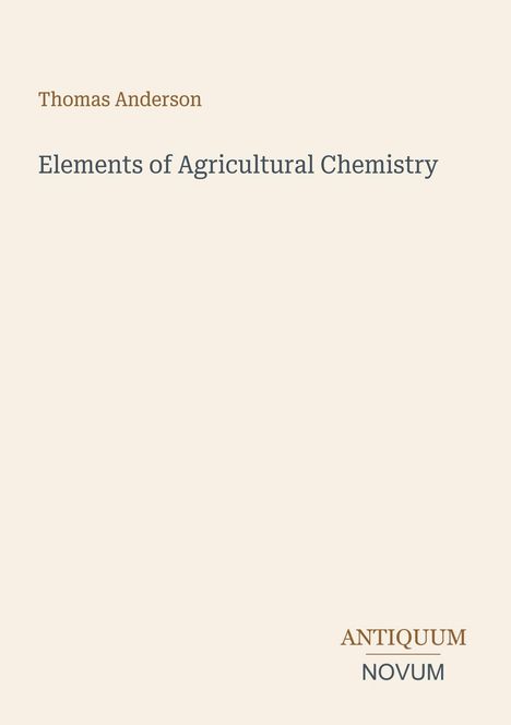 Text: Thomas Anderson, Elements of Agricultural Chemistry, ANTIQUUM NOVUM. Schlichtes, elegantes Layout in hellen Farben.