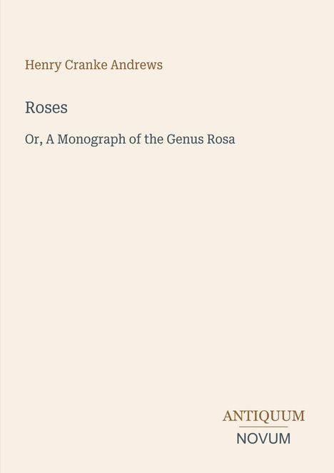 Titel: "Roses, Or, A Monograph of the Genus Rosa" von Henry Cranke Andrews. Unten rechts: "ANTIQUM NOVUM".