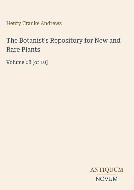 Text: Henry Cranke Andrews, The Botanist's Repository for New and Rare Plants, Volume 08 [of 10]. Unten Logo: ANTIQUUM NOVUM.
