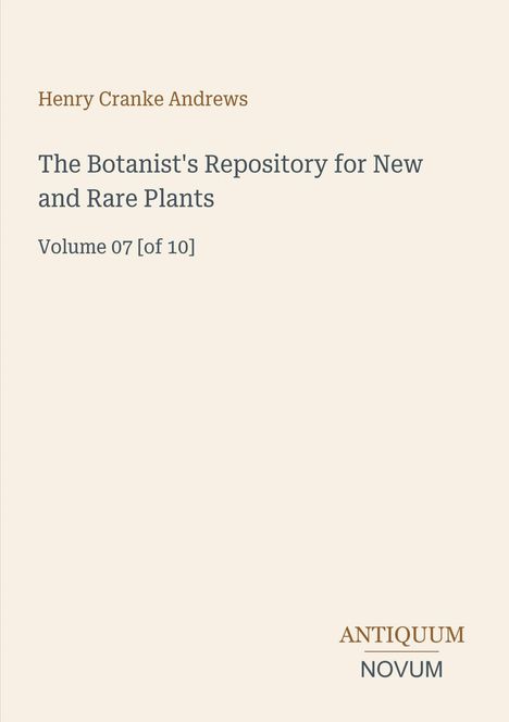 Henry Cranke Andrews, Title: "The Botanist's Repository for New and Rare Plants", Volume 07 [of 10], Logo: ANTIQUUM NOVUM.