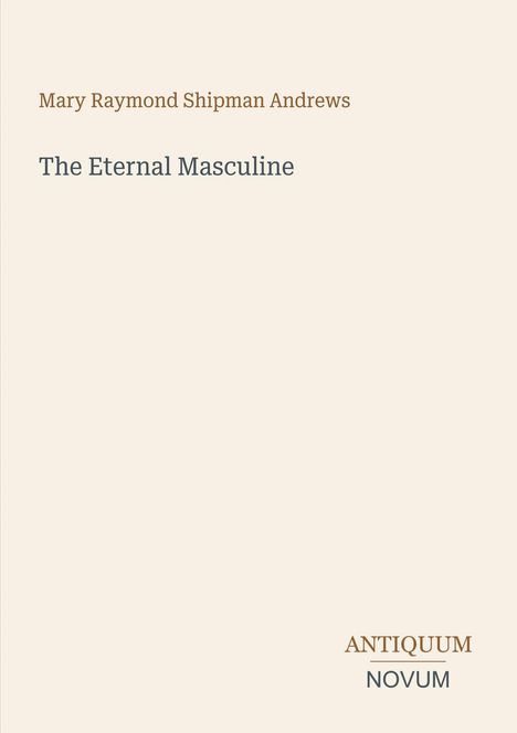 Titel: "The Eternal Masculine" von Mary Raymond Shipman Andrews. Unten rechts: "ANTIQUM NOVUM". Einfaches, minimalistisches Design.