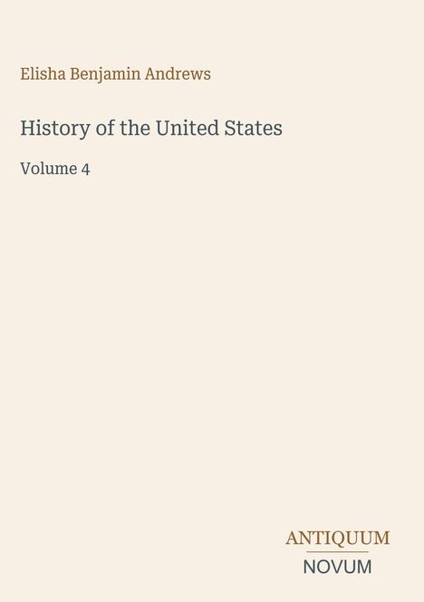 Elisha Benjamin Andrews, History of the United States, Volume 4. Unten rechts: Logo mit „ANTIQUM NOVUM“. Beige Hintergrund.