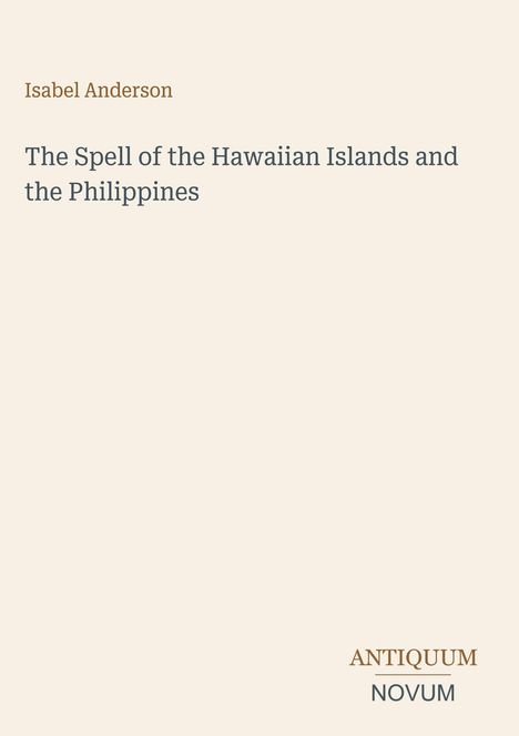 Oben steht "Isabel Anderson", darunter "The Spell of the Hawaiian Islands and the Philippines". Unten "ANTIQUM NOVUM".