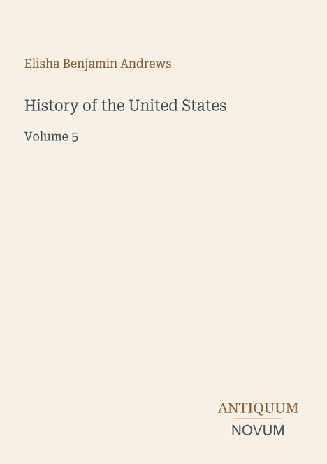 „Elisha Benjamin Andrews, History of the United States, Volume 5, ANTIQUUM NOVUM“ in schlichter Typografie auf beige.
