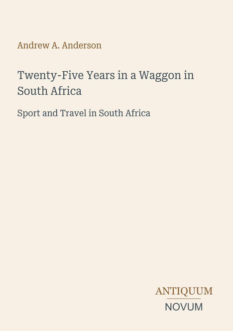 Andrew A. Anderson; Twenty-Five Years in a Waggon in South Africa. Beige Hintergrund, schlichtes Design.